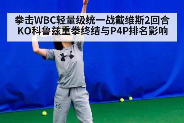 拳击WBC轻量级统一战戴维斯2回合KO科鲁兹重拳终结与P4P排名影响