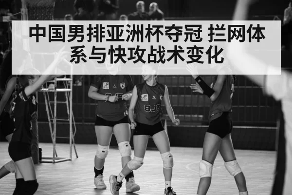中国男排亚洲杯夺冠 拦网体系与快攻战术变化
