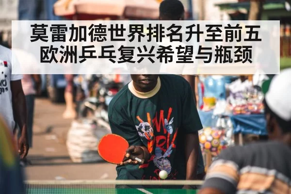 莫雷加德世界排名升至前五 欧洲乒乓复兴希望与瓶颈