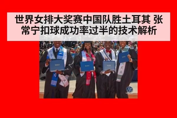 世界女排大奖赛中国队胜土耳其 张常宁扣球成功率过半的技术解析